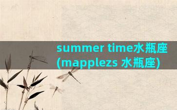 summer time水瓶座(mapplezs 水瓶座)